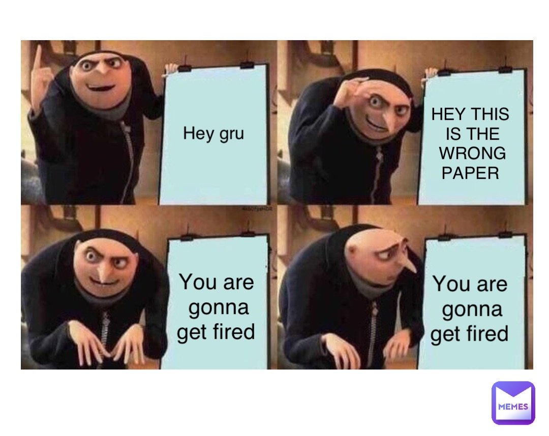 Hey gru HEY THIS IS THE WRONG PAPER You are gonna get fired You are gonna get fired