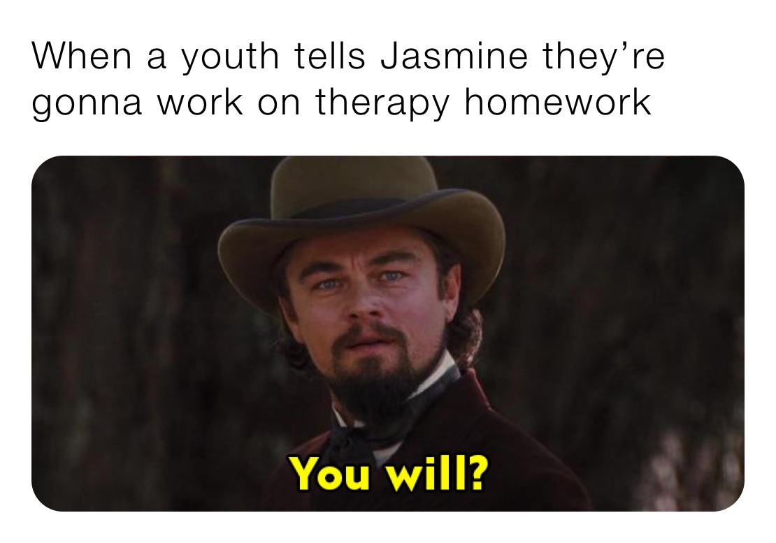 When a youth tells Jasmine they’re gonna work on therapy homework