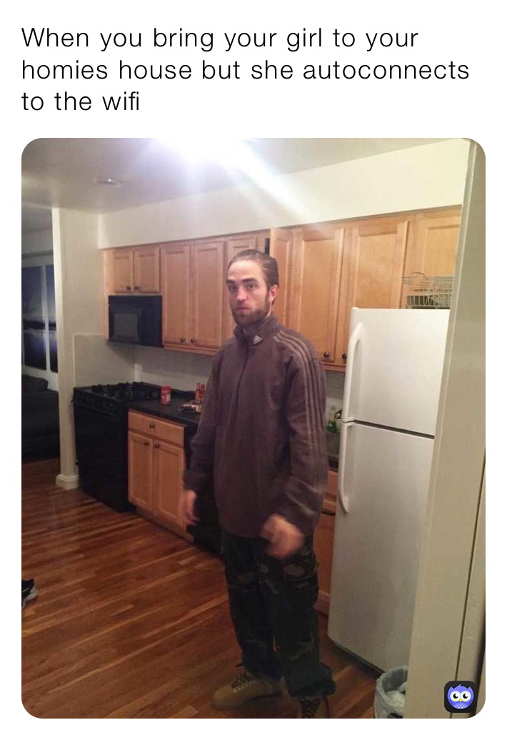 When you bring your girl to your homies house but she autoconnects to the wifi