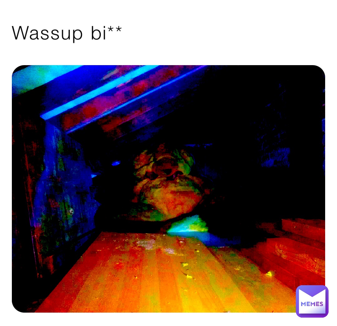 Wassup bi**