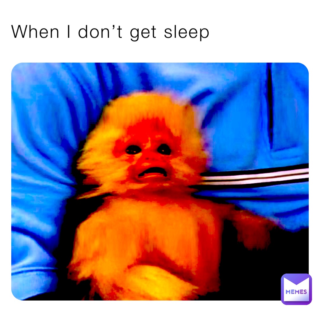 When I don’t get sleep