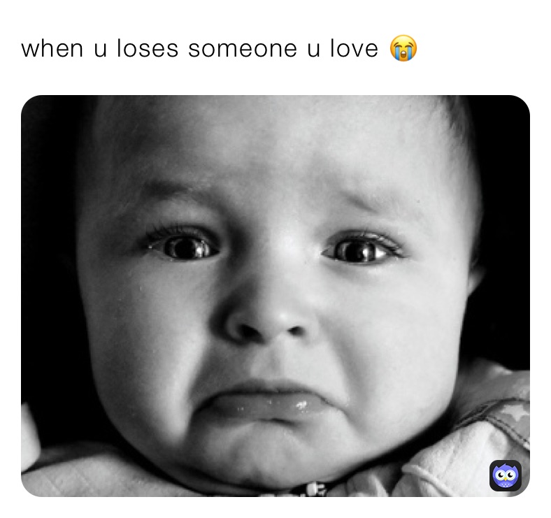 when u loses someone u love 😭 