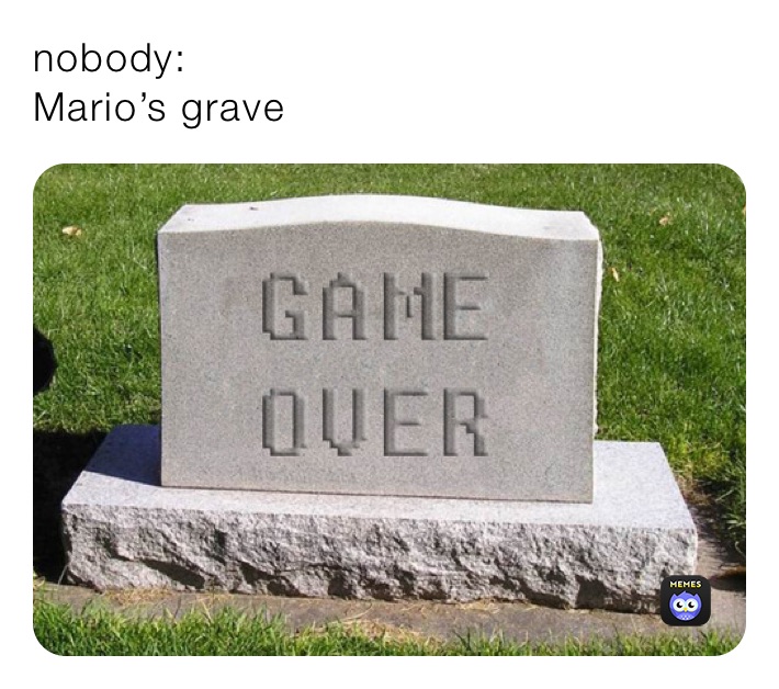 nobody:
Mario’s grave