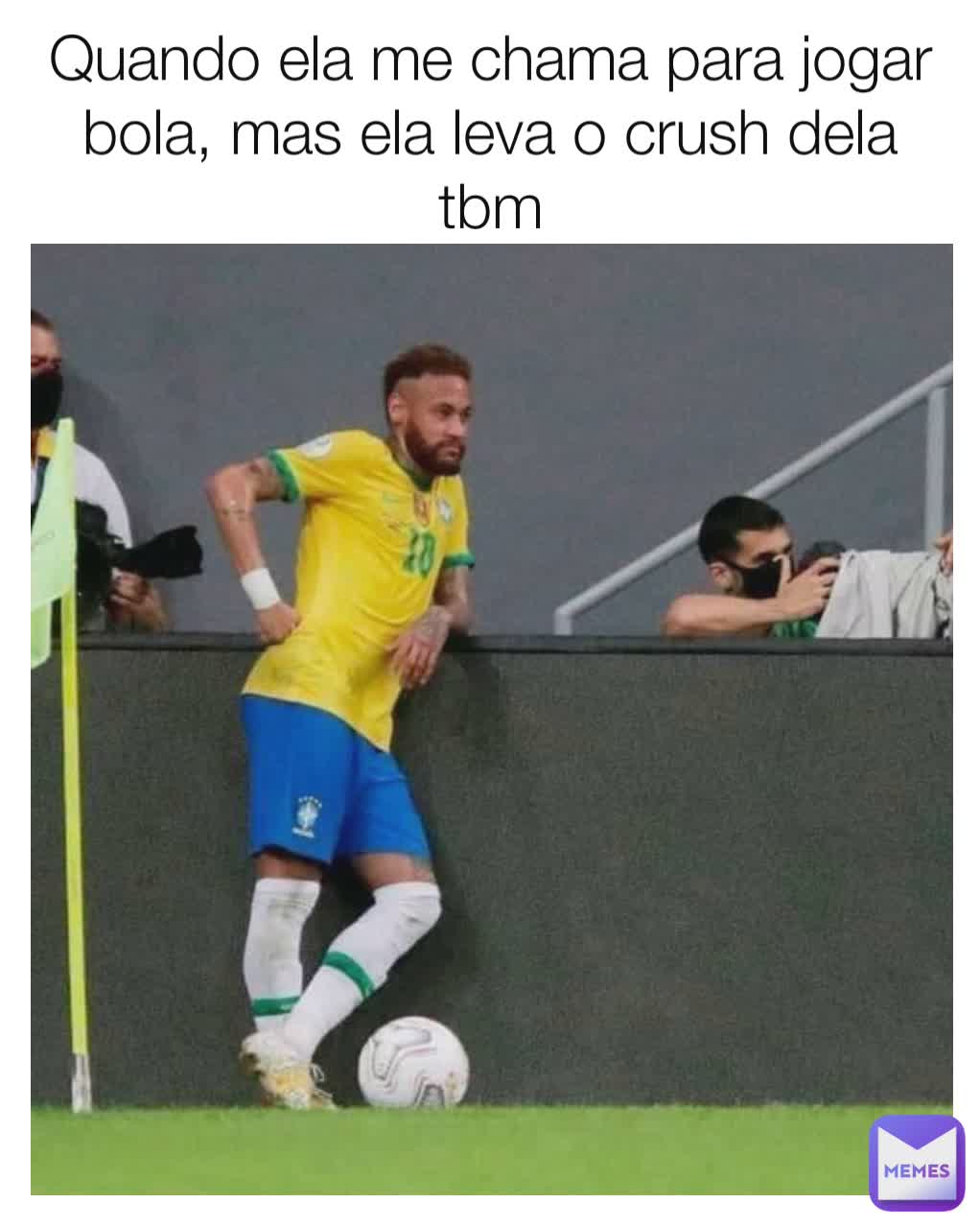 Quando ela me chama para jogar bola, mas ela leva o crush dela tbm
