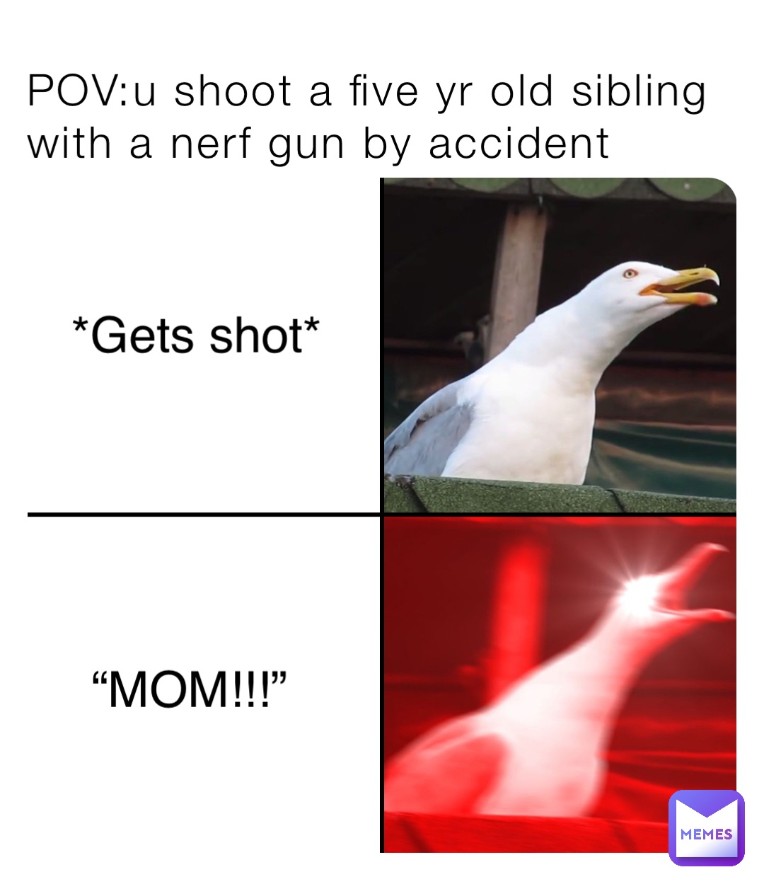 POV:u shoot a five yr old sibling with a nerf gun by accident *Gets shot* “MOM!!!”