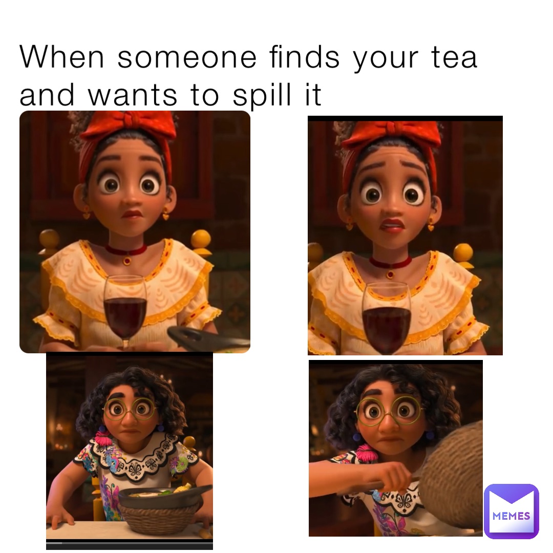 When someone finds your tea and wants to spill it