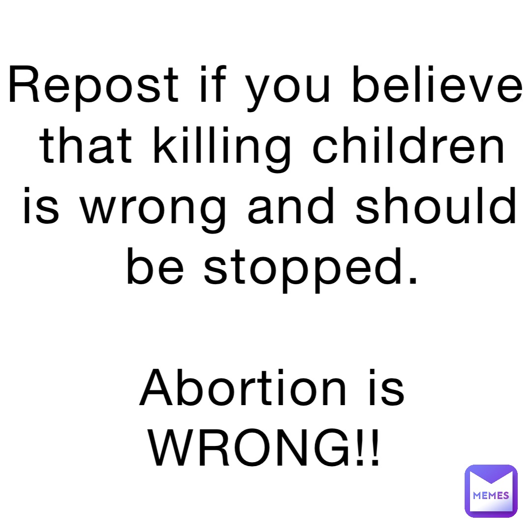 Repost if you believe that killing children is wrong and should be stopped. 

Abortion is WRONG!!