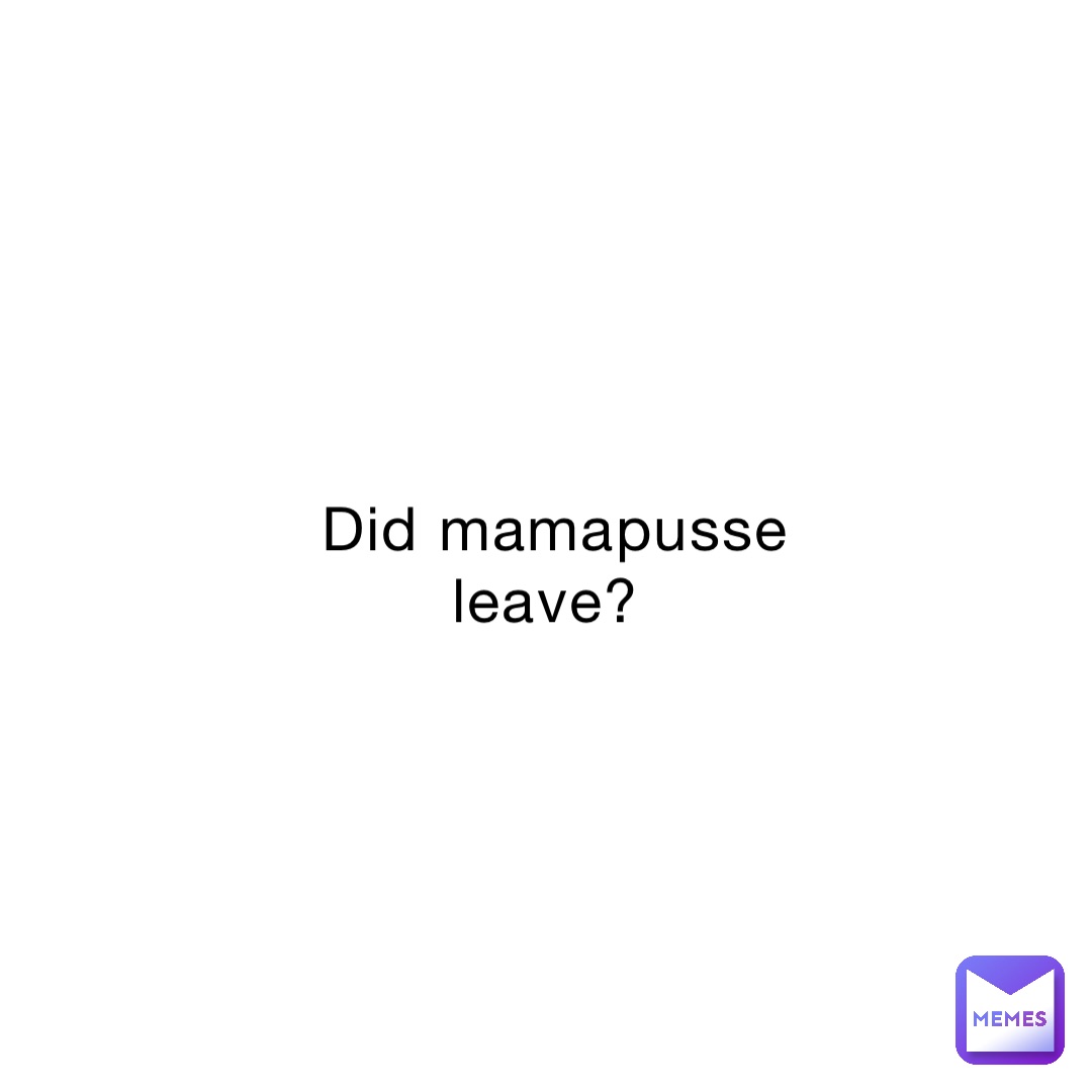 Did mamapusse leave?