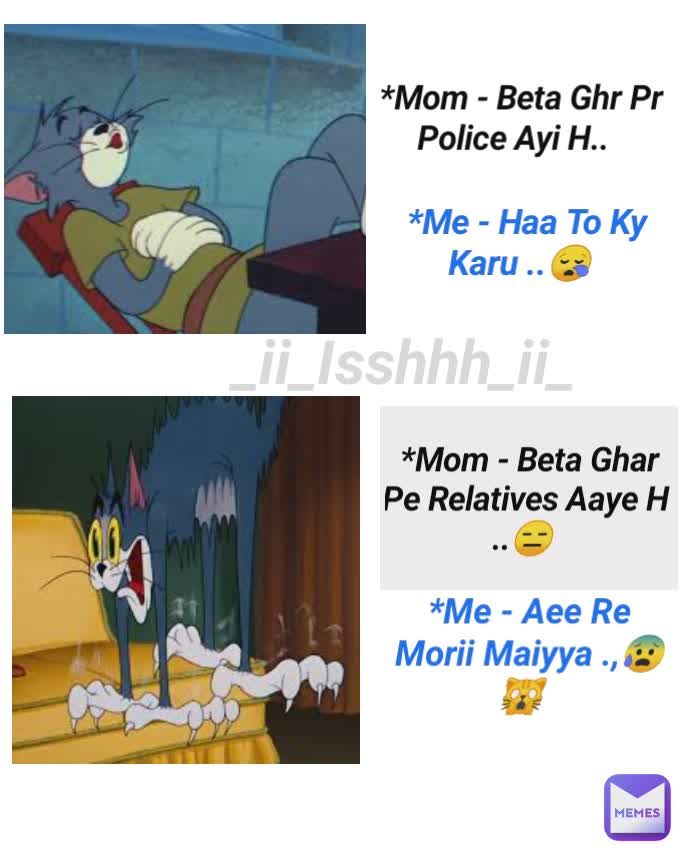 *Me - Haa To Ky Karu ..😪 *Mom - Beta Ghr Pr Police Ayi H.. *Mom - Beta Ghar Pe Relatives Aaye H 
..😑 *Me - Aee Re Morii Maiyya .,😰🙀 _ii_Isshhh_ii_