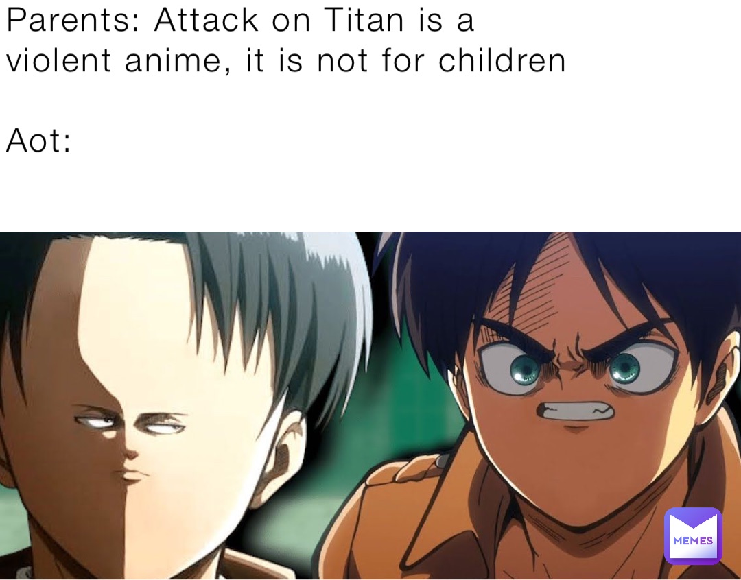 Parents: Attack on Titan is a violent anime, it is not for children Aot: |  @A_big_weeb | Memes