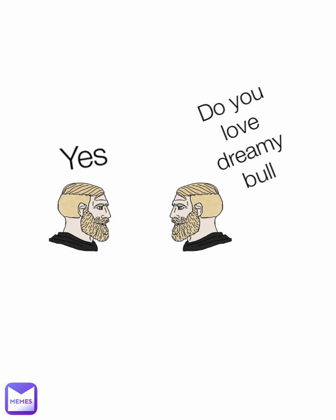 Yes  Do you love dreamy bull