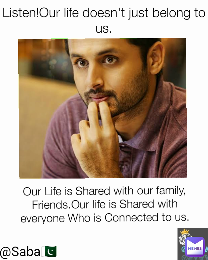 Listen!Our life doesn't just belong to us.
 @Saba🇵🇰 Our Life is Shared with our family, Friends.Our life is Shared with everyone Who is Connected to us.