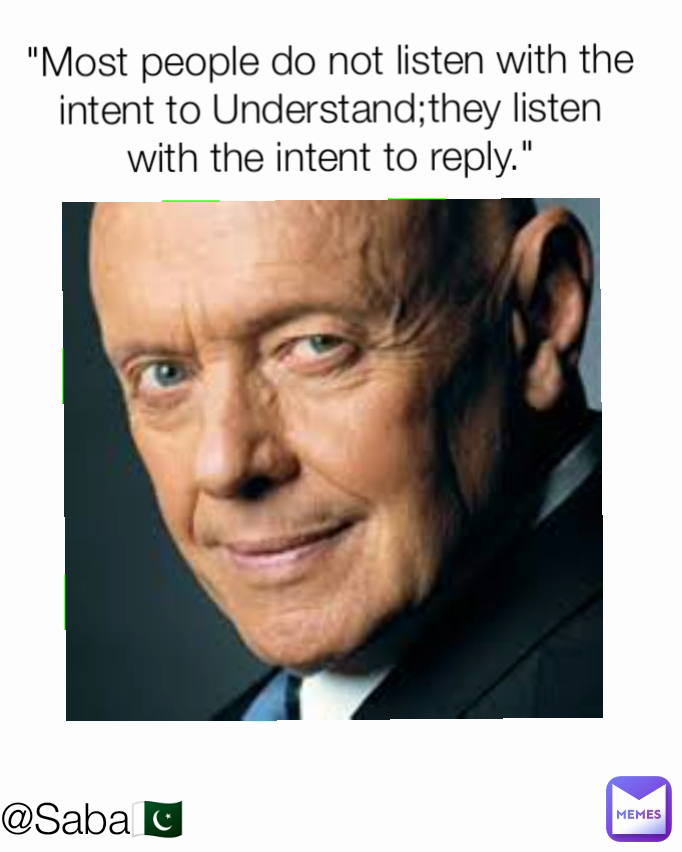 @Saba🇵🇰 "Most people do not listen with the intent to Understand;they listen with the intent to reply."