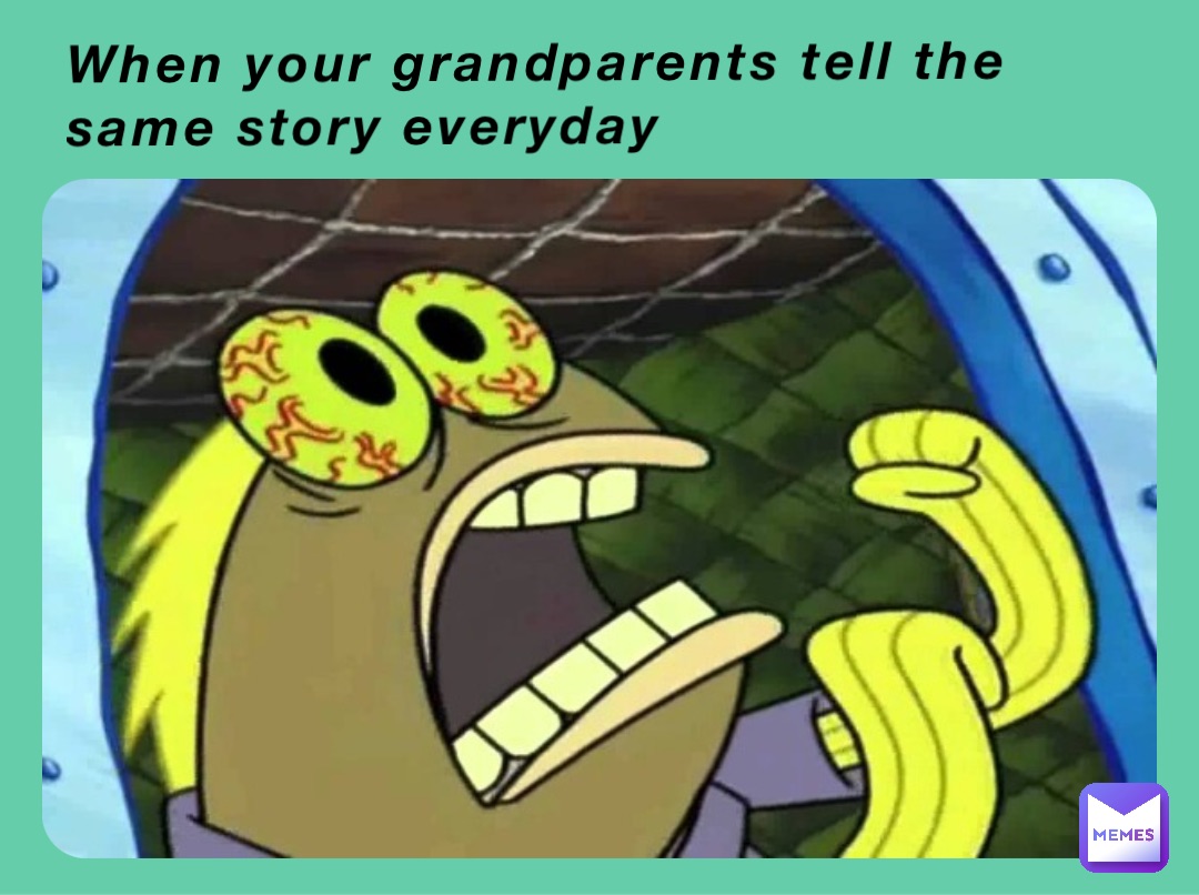 When your grandparents tell the same story everyday