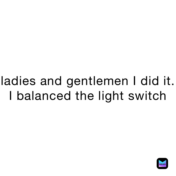 ladies and gentlemen I did it. 
I balanced the light switch 