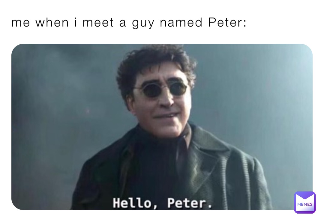 me when i meet a guy named Peter: