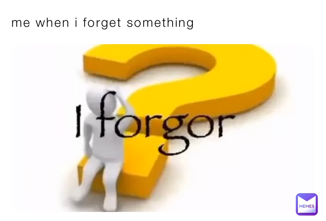 me when i forget something