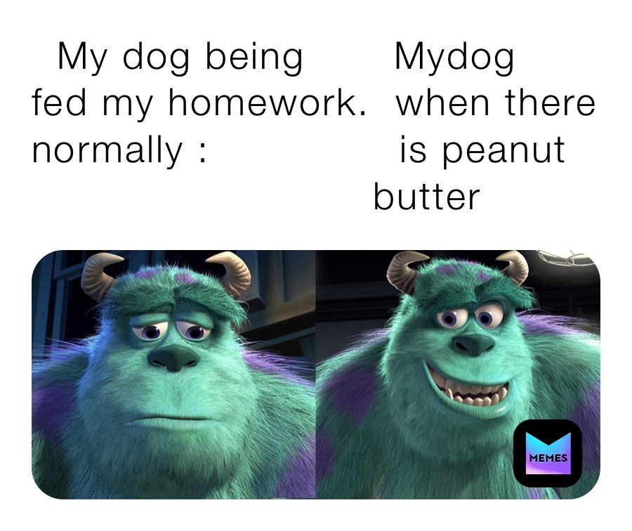   My dog being       Mydog 
fed my homework.  when there
normally :               is peanut                                                                                                      
                           butter 