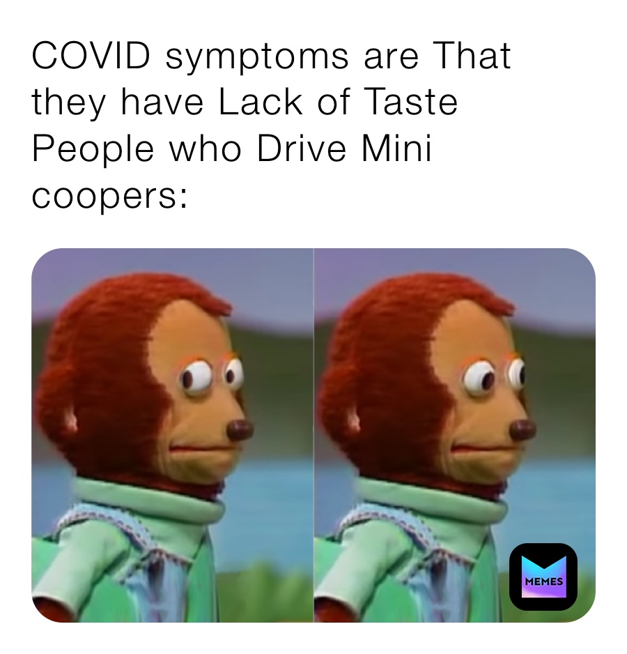 COVID symptoms are That they have Lack of Taste People who Drive Mini coopers: