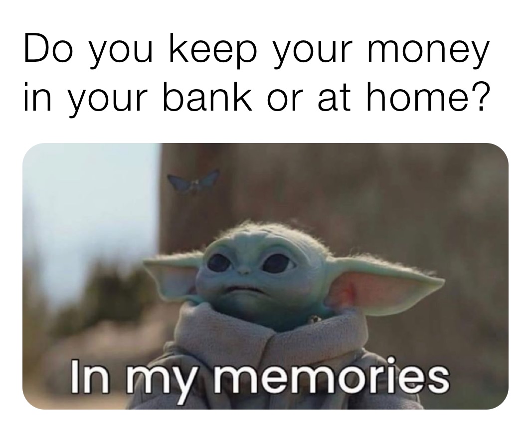 Do you keep your money in your bank or at home?
