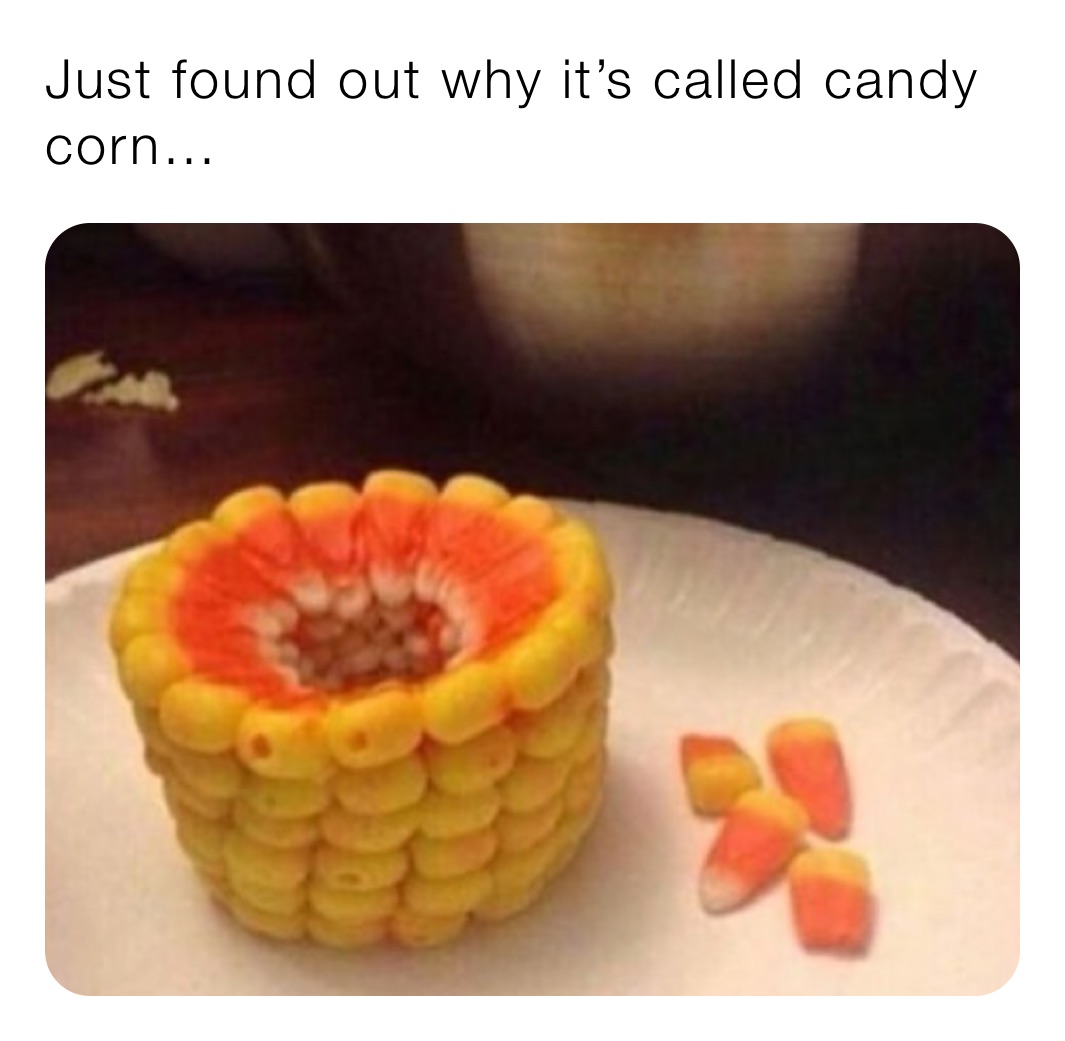 Just found out why it’s called candy corn…