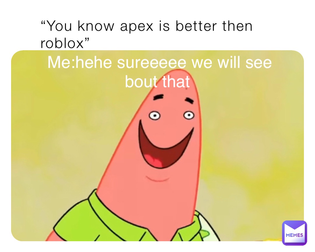 “You know apex is better then roblox” Me:hehe sureeeee we will see bout that