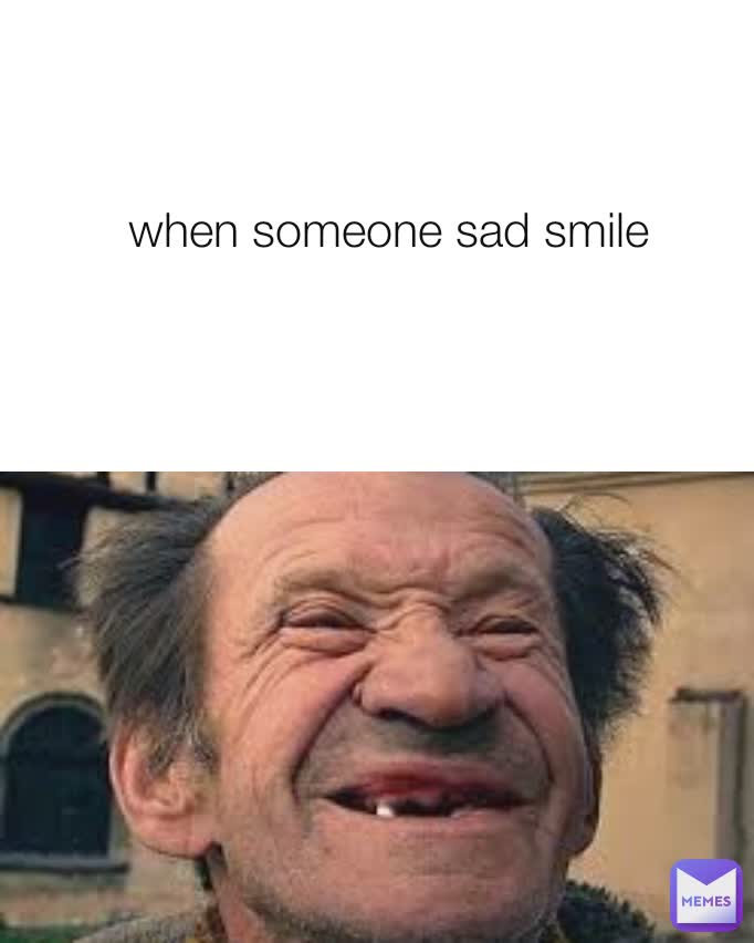 when someone sad smile
