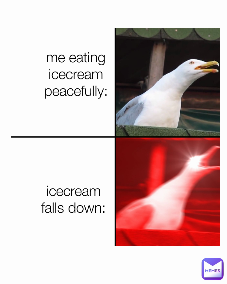 Me eating ice cream then it fell down: Me eating iceceam peacefully: me eating icecream peacefully: lol icecream falls down: