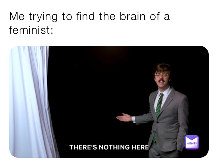Me trying to find the brain of a feminist: