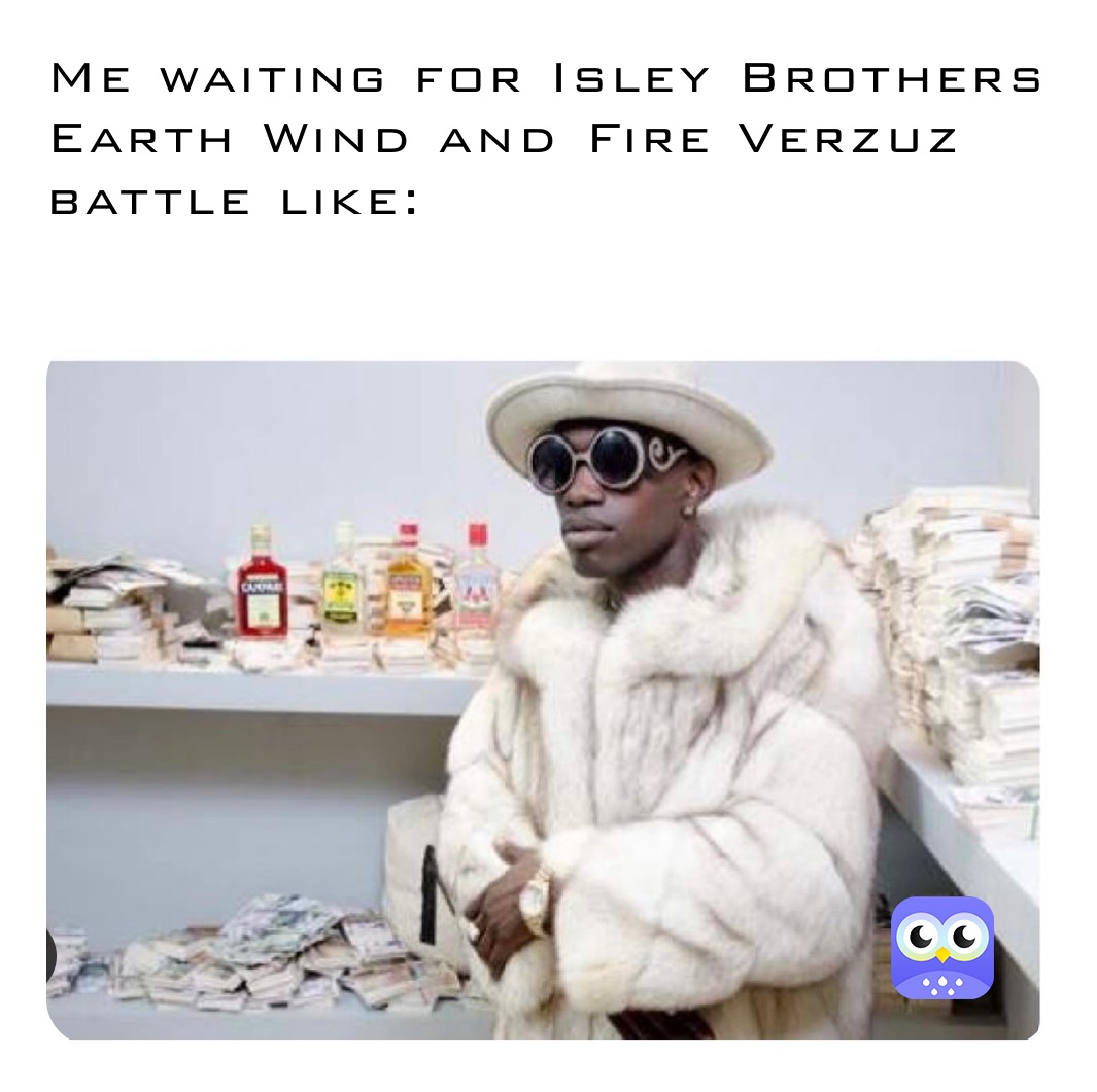 Me waiting for Isley Brothers Earth Wind and Fire Verzuz battle like:
