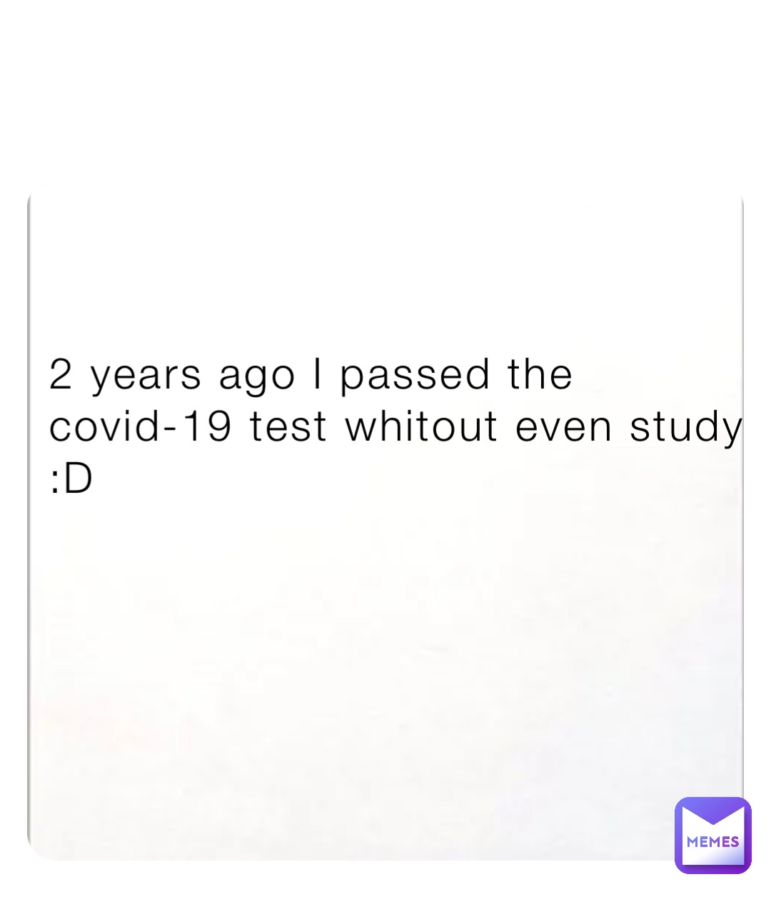 2 years ago I passed the covid-19 test whitout even study 
:D