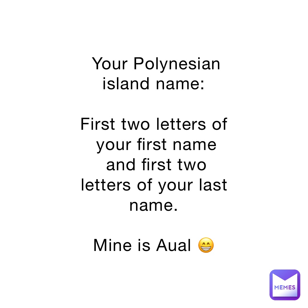 Your Polynesian island name:

First two letters of your first name and first two letters of your last name.

Mine is Aual 😁