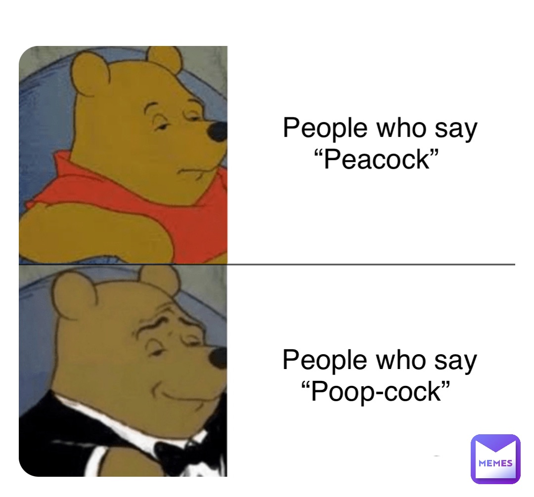 People who say “Peacock” People who say “Poop-cock”