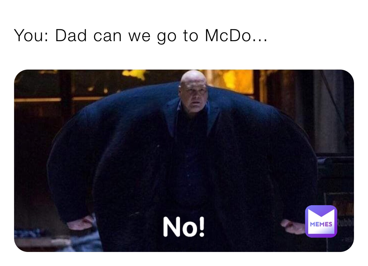 You: Dad can we go to McDo...