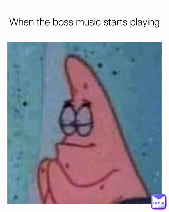 When the boss music starts playing