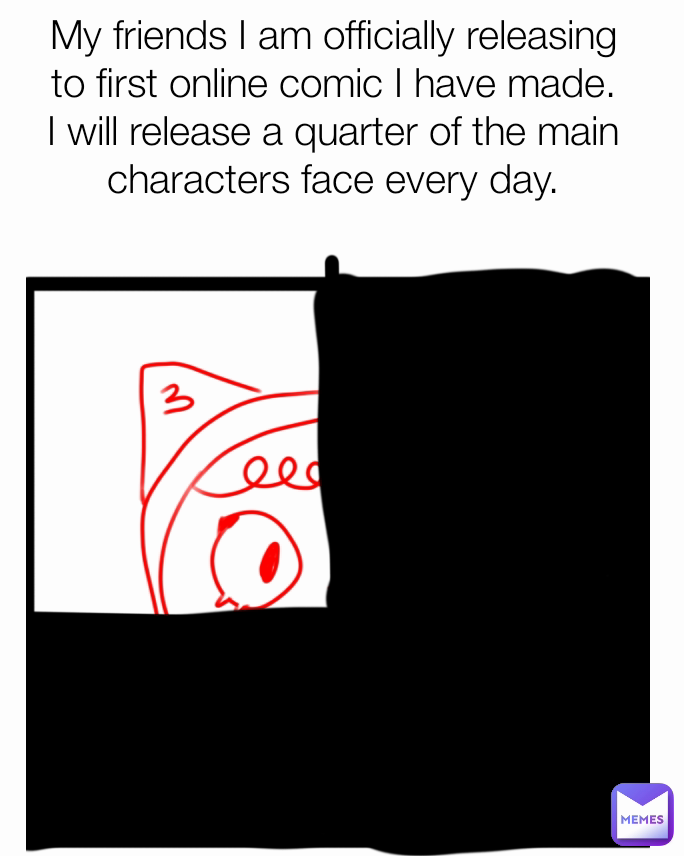 My friends I am officially releasing to first online comic I have made. I will release a quarter of the main characters face every day.