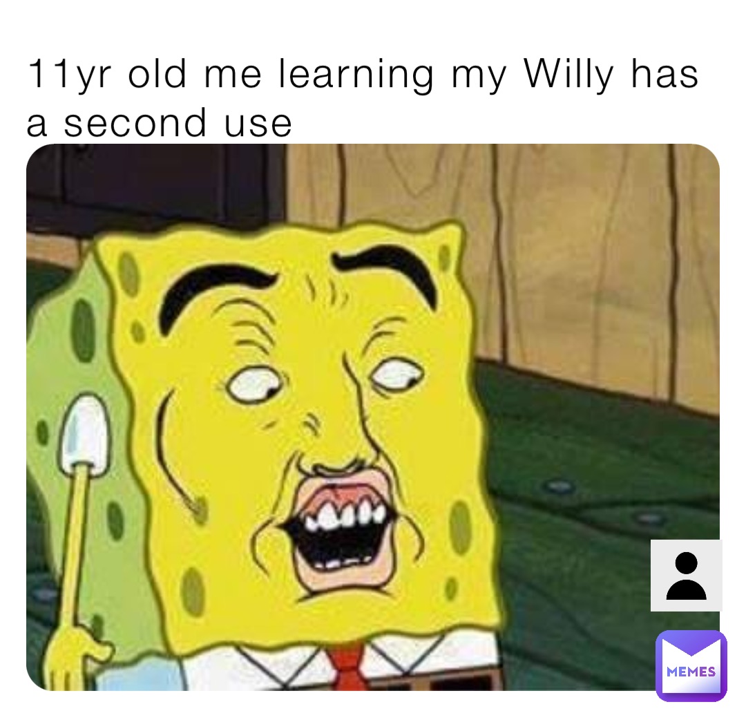 11yr old me learning my Willy has a second use
