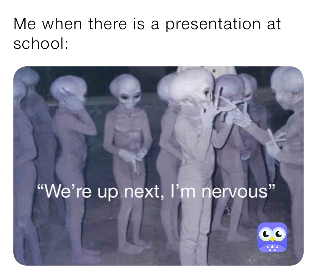 Me when there is a presentation at school: 