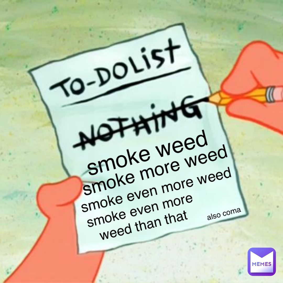 smoke weed smoke more weed smoke even more weed smoke even more weed than that also coma