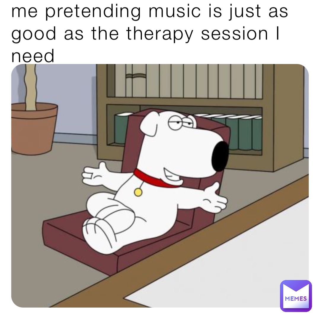 me pretending music is just as good as the therapy session I need