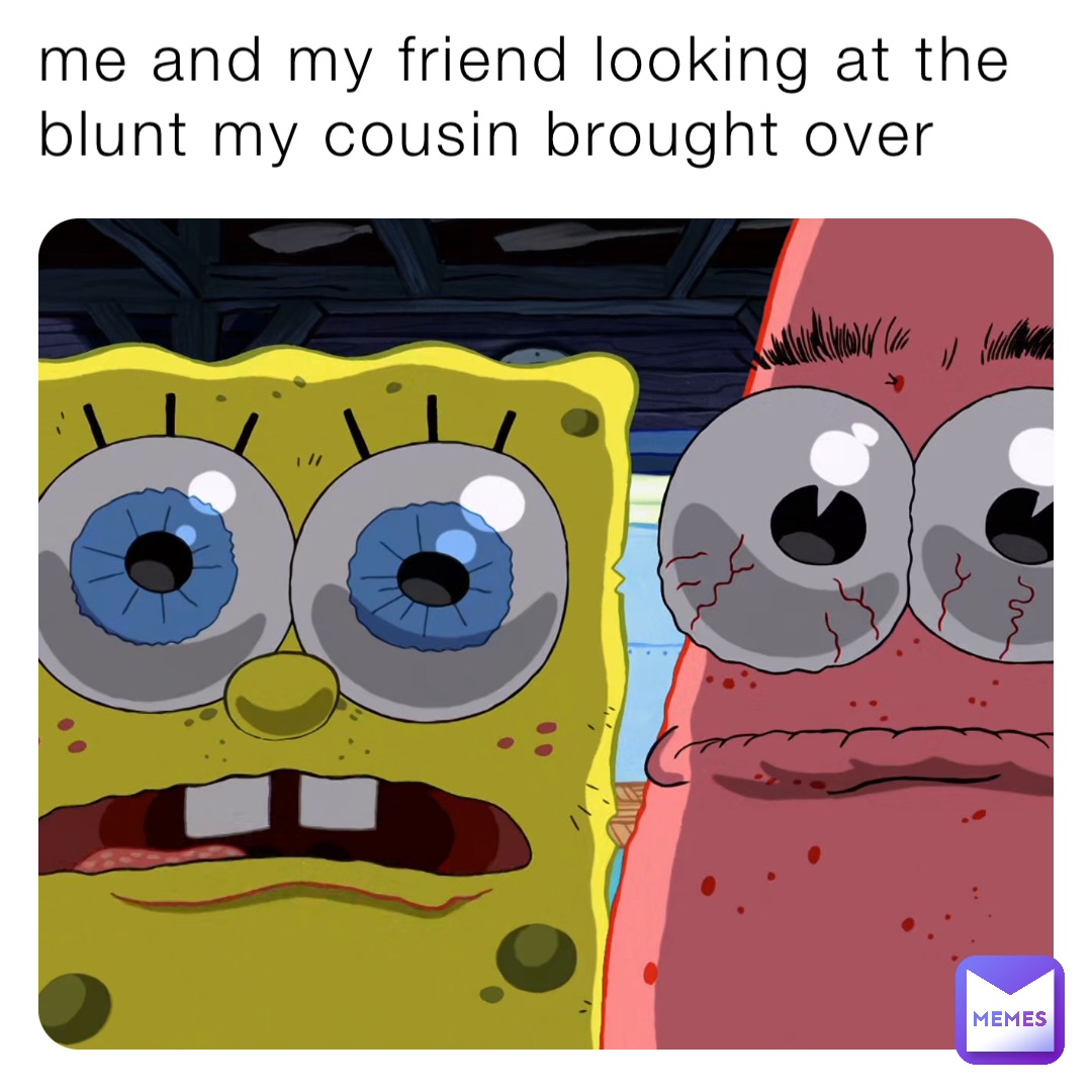 me and my friend looking at the blunt my cousin brought over