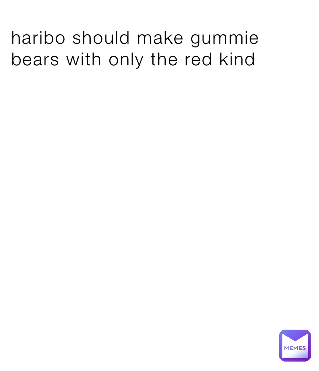 haribo should make gummie bears with only the red kind