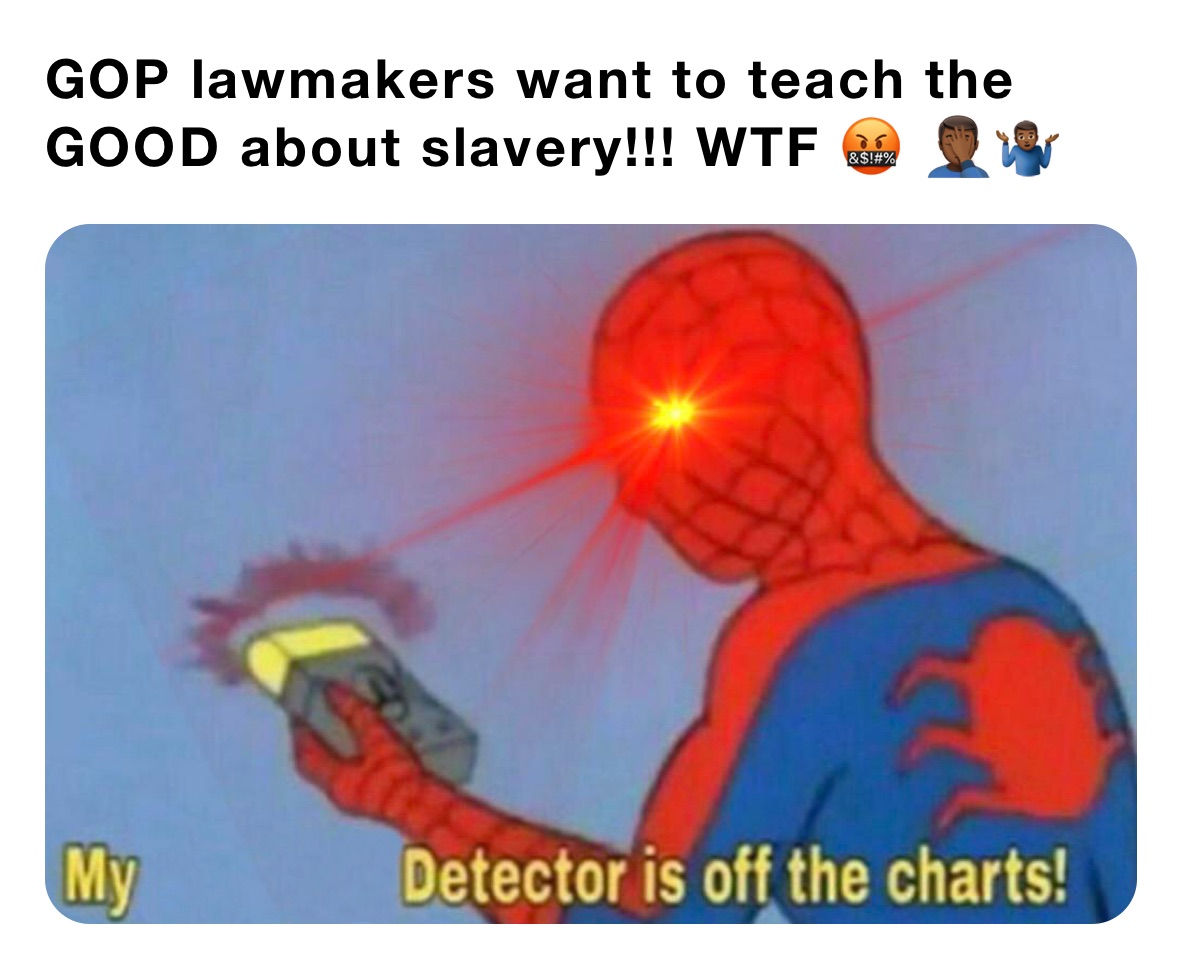 GOP lawmakers want to teach the GOOD about slavery!!! WTF 🤬 🤦🏾‍♂️🤷🏾‍♂️