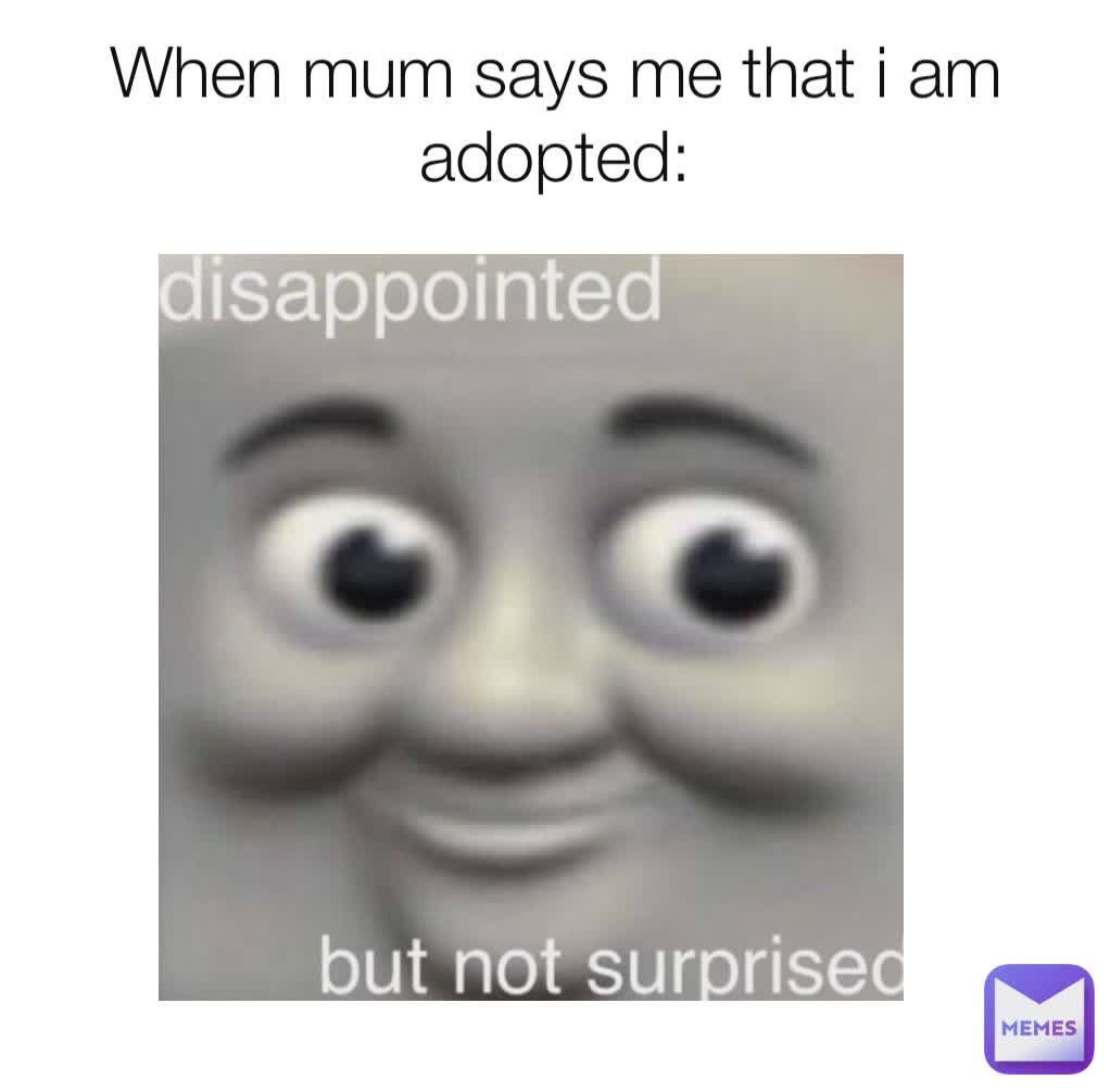 When mum says me that i am adopted: