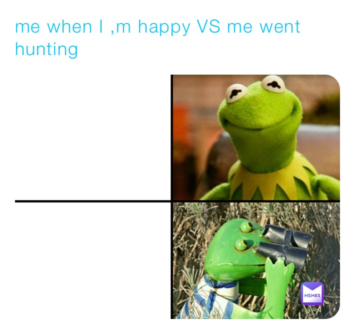 me when I ,m happy VS me went hunting 