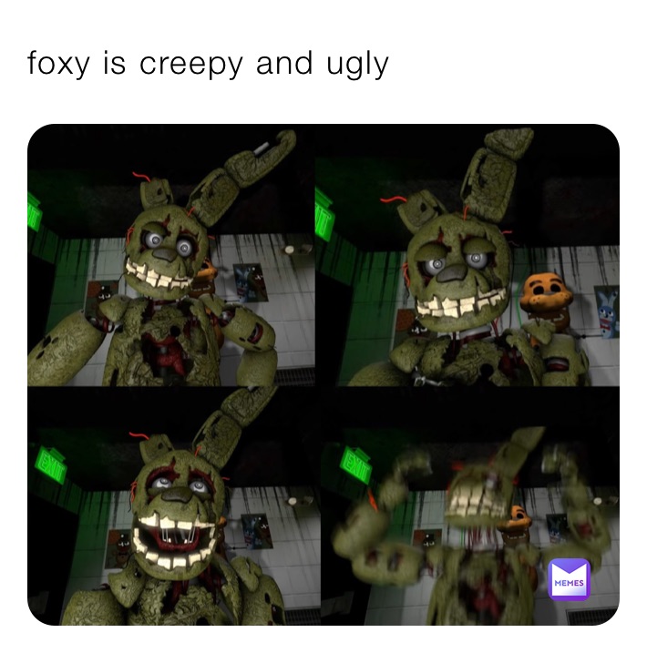 foxy is creepy and ugly 