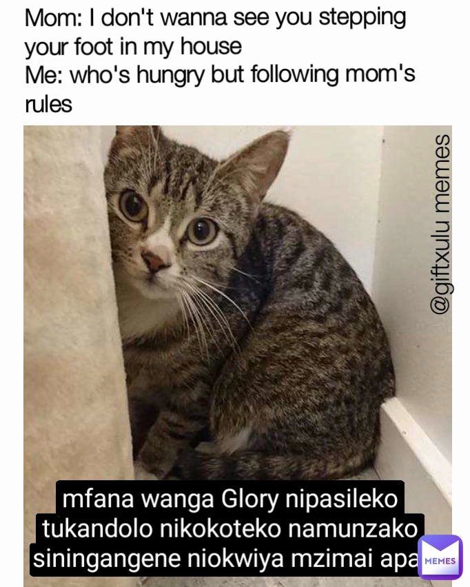 mfana wanga Glory nipasileko tukandolo nikokoteko namunzako siningangene niokwiya mzimai apa  Mom: I don't wanna see you stepping your foot in my house
Me: who's hungry but following mom's rules @giftxulu memes