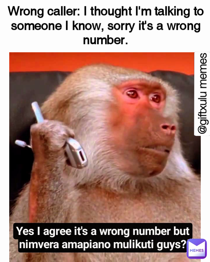 @giftxulu memes Yes I agree it's a wrong number but nimvera amapiano mulikuti guys? Wrong caller: I thought I'm talking to someone I know, sorry it's a wrong number.