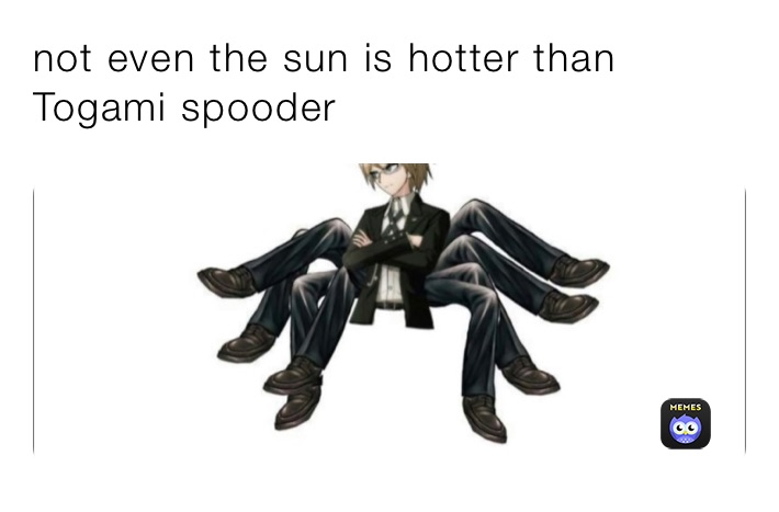 not even the sun is hotter than Togami spooder