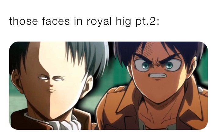 those faces in royal hig pt.2: